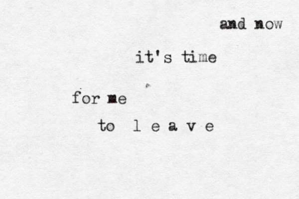and now it's time for me to l e a v e 