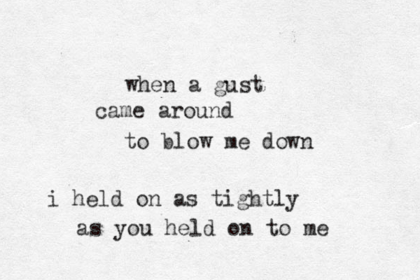 when a gust came around to blow me down i held on as tightly as you held on to me