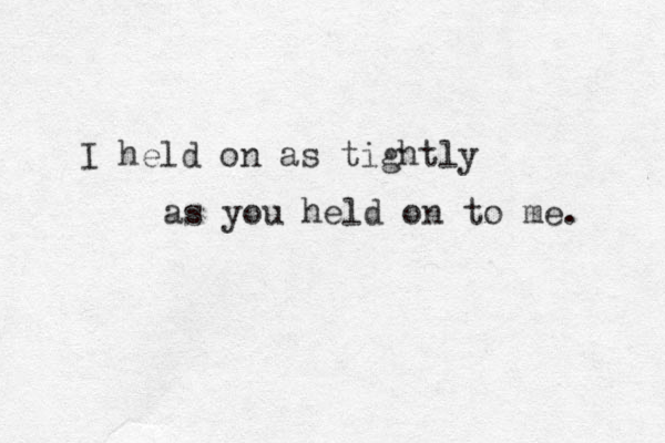 I held on as tightly as you held on to me. 