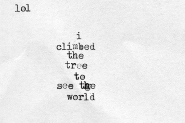 i climbed the tree to see tge h h world lol