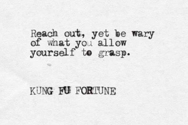 Reach out, yet be wary of what you allow yourself to grasp. KUNG FU FORTUNE 