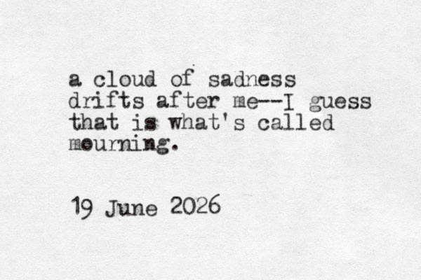 a cloud of sadness drifts after me--I guess that is what's called mourning. 19 June 2026 