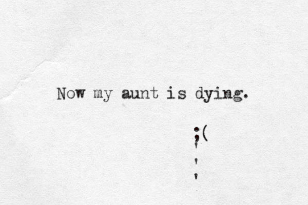 Now my aunt is dying. ;( ' ' ' 
