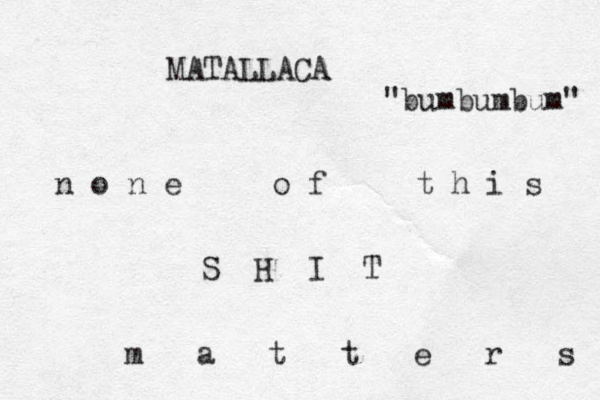n o n e o f t h i s S H I T m a t t e r s MATALLACA "bumbumbum" 