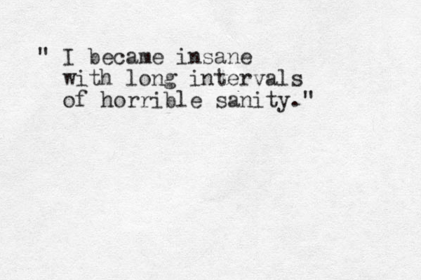 " I became insane with long intervals of horrible sanity." 