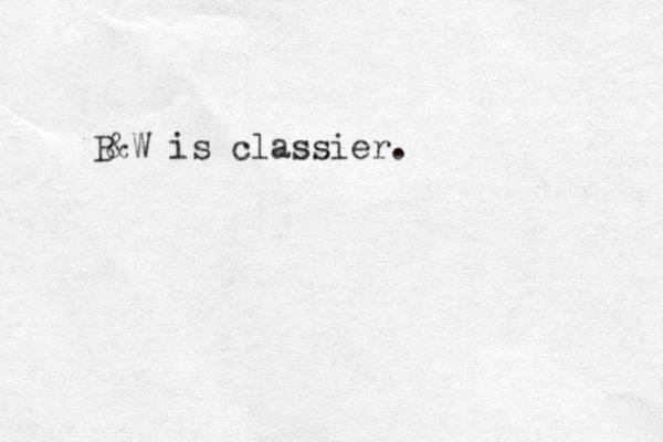 B&W is classier. 