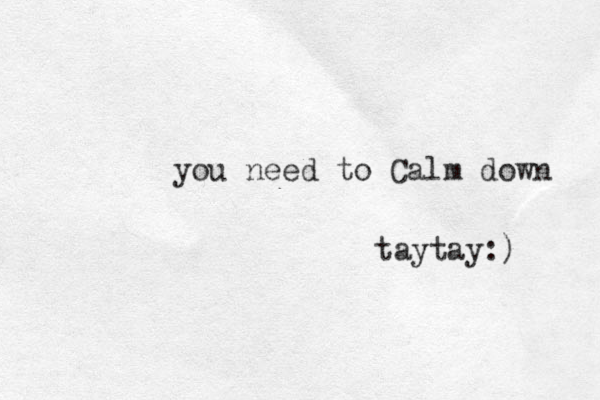 you need to Calm down taytay:)