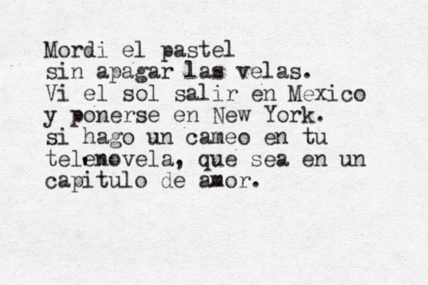 Mordi el pastel sin apagar las velas. Vi el sol salir en Mexico y ponerse en New York. si hago un cameo en tu telenovela, que sea en un capitulo de amor. ' ' 