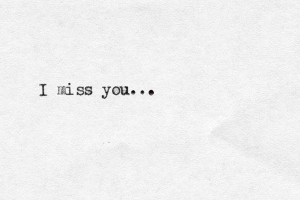 I miss you...