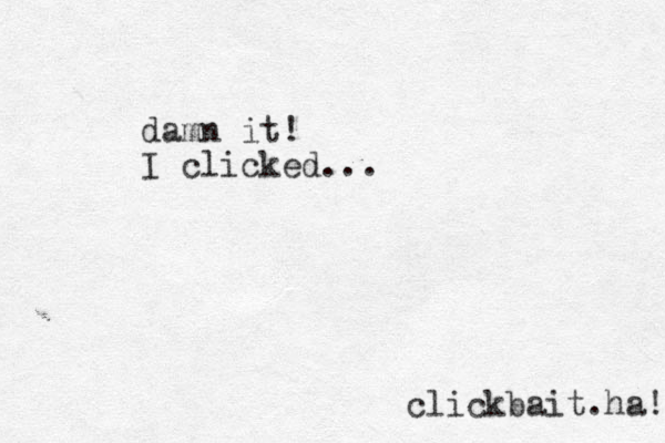 clickbait.ha! damn it! I clicked...
