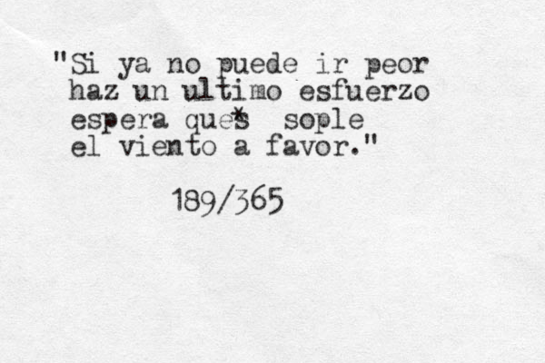 "Si ya no puede ir peor haz un ultimo esfuerzo espera ques * sople el viento a favor." 189/365