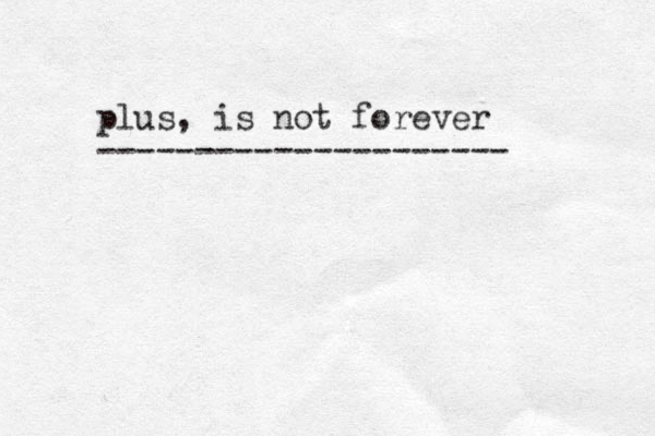 plus, is not forever --------------------- 