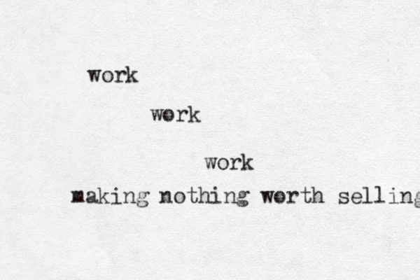 work work work making nothing worth selling 