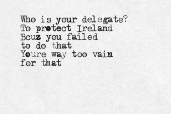 Who is your delegate? To protect Ireland Bcuz z z z you failed to do that Youre way too vain for that