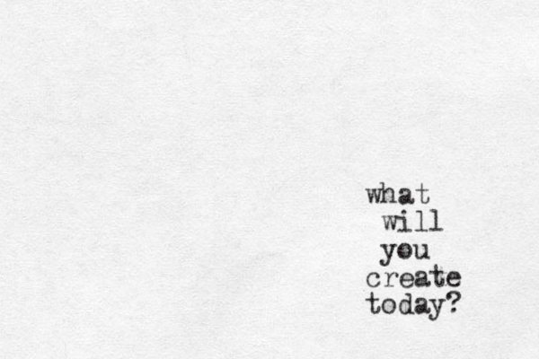what will you create today?
