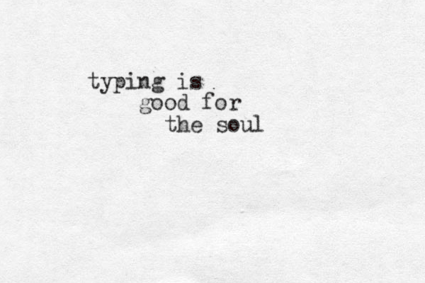 typing is good for the soul