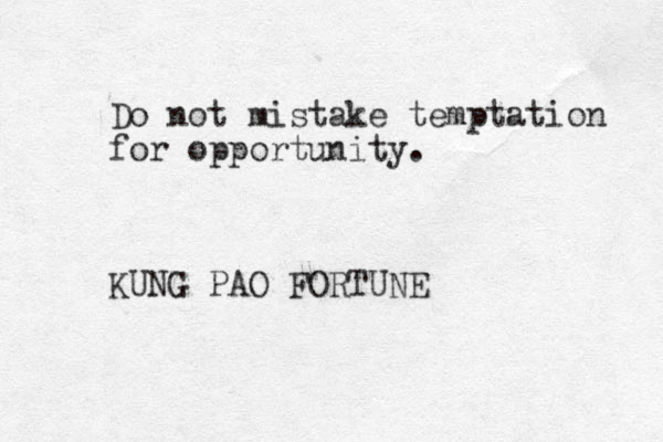 Do not mistake temptation for opportunity. KUNG PAO FORTUNE 