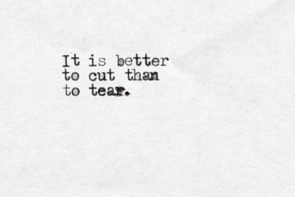 It is better to cut than to tear.