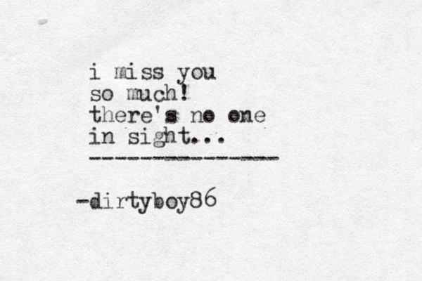 i miss you so much! there's no one in sight... --------------- -dirtyboy86