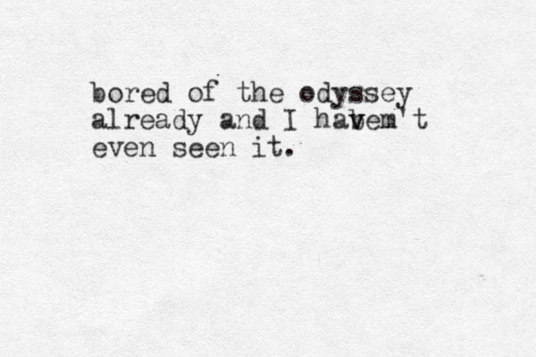 bored of the odyssey already and I habem v v 't even seen it.