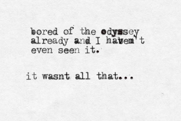 bored of the odyssey already and I habem v v 't even seen it. it wasnt all that...