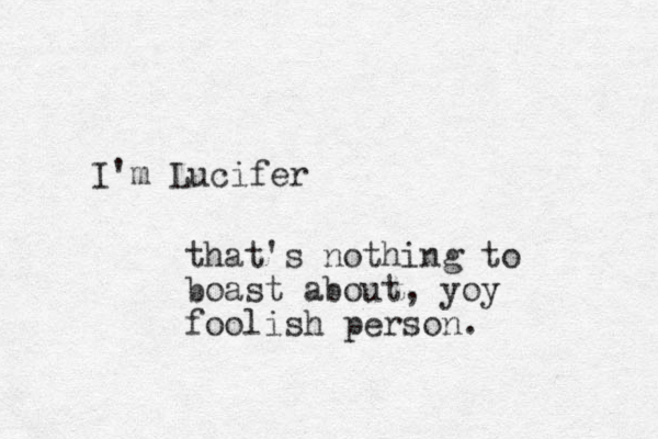 I'm Lucifer that's nothing to boast about, yoy foolish person. 
