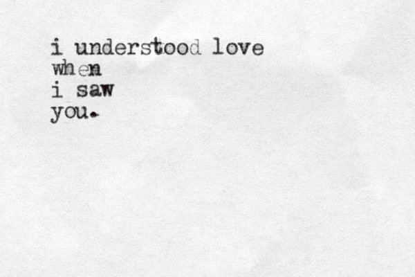 i understood love when i saw you.