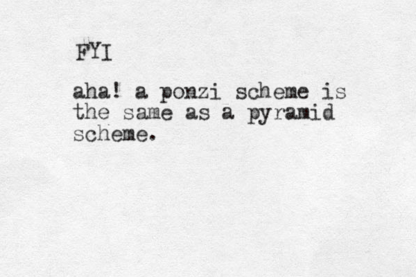 aha! a ponzi scheme is the same as a pyramid scheme. FYI 