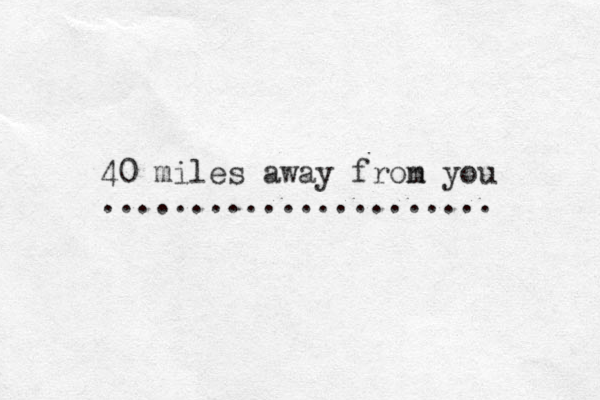 40 miles away fron m you ...................... 