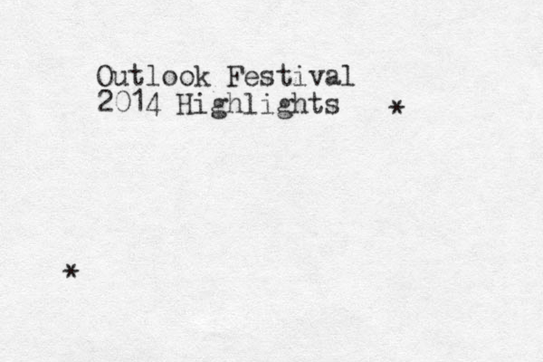 Outlook Festival 2014 Highlights * * 
