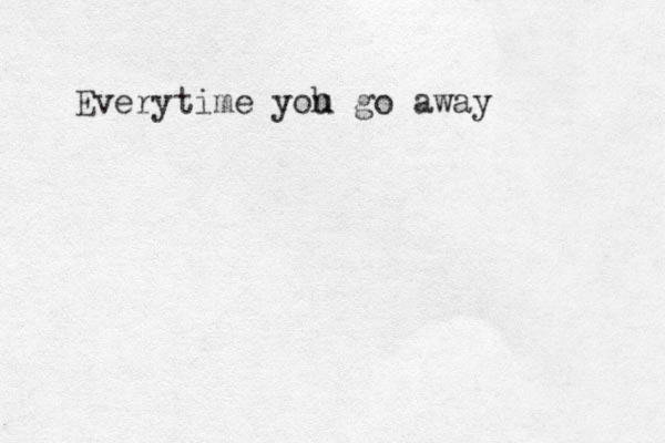 Everytime yoh u go away 