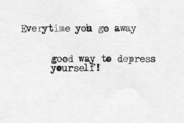 Everytime yoh u go away good way to depress yourself! 