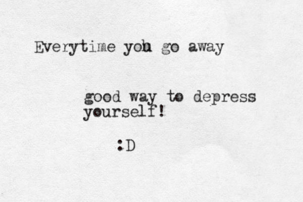 Everytime yoh u go away good way to depress yourself! :D