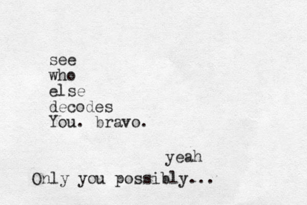 see who else decodes You. bravo. yeah Only you possibly...
