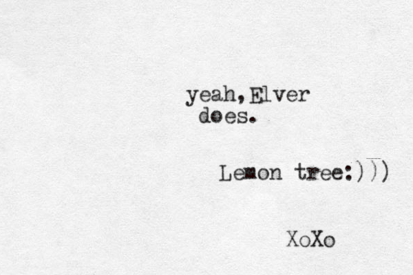 yeah,Elver does. Lemon tree:))) XoXo