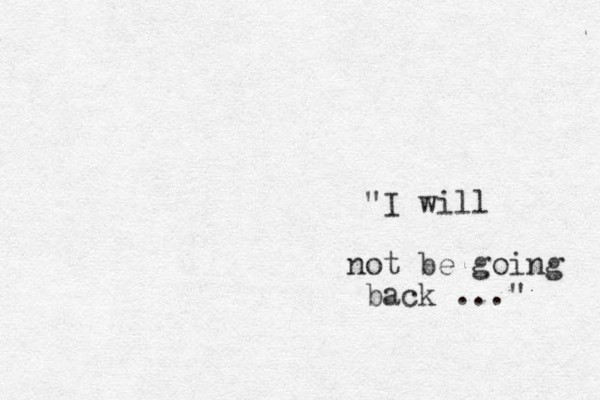 "I will not be going back ..." 