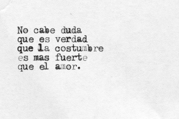 No cabe duda que es verdad que la costumbre es mas fuerte que el amor.