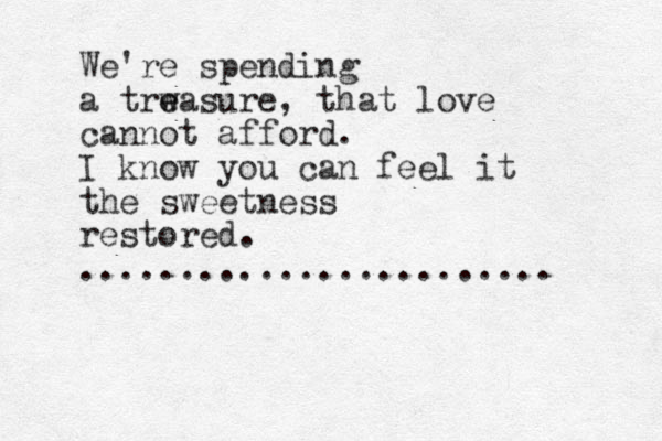 We're spending a trw e easure, that love cannot afford. I know you can feel it the sweetness restored. ........................ 
