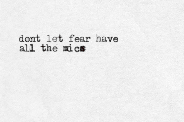 dont let fear have all the mics