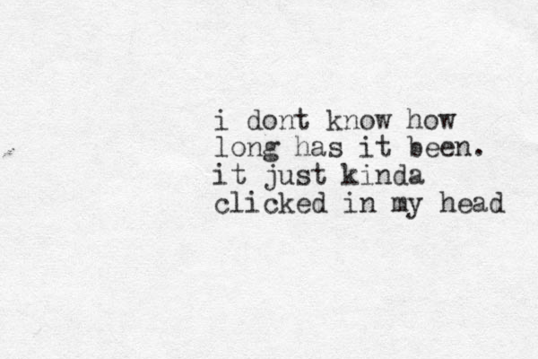 i dont know how long has it been. it just kinda clicked in my head 