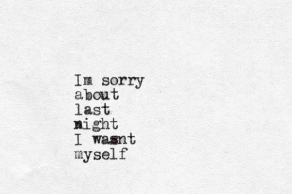 Im sorry about last night I wasnt myself