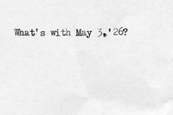 What's with May 3, 26 ' ? 