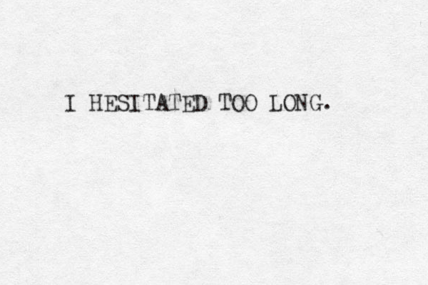 I HESITATED TOO LONG. 