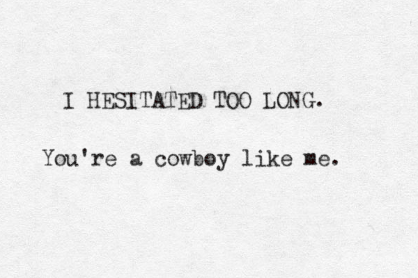 I HESITATED TOO LONG. You're a cowboy like me. 
