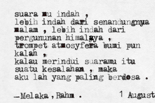 suara mu indah , lebih indah dari senandungnu ya malam , lebih indah dari pergununan himaly aya a a , trompet atmosyfera bumi pun kalah , kalau merindui suaramu itu suatu kesalahan , maka aku lah yang paling berdosa . _ Melaka ,Rahm h . 1 August 