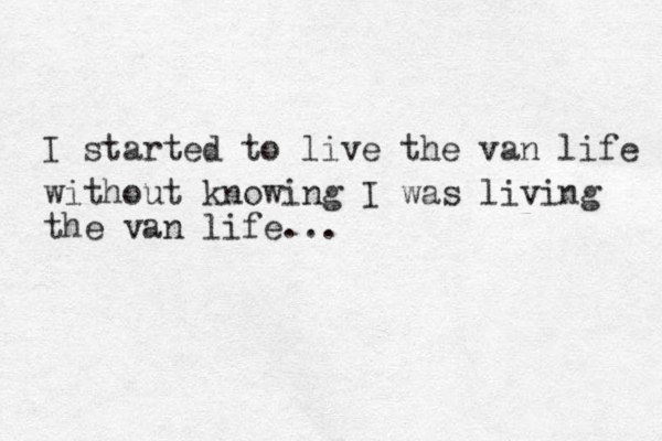 I started to live the van life without knowing I was living the van life... 