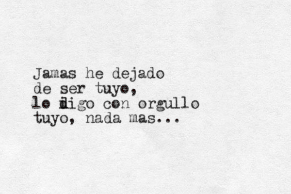 Jamas he dejado de ser tuyo, lo i d digo con orgullo tuyo, nada mas...