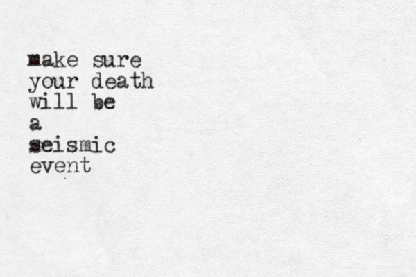 make sure your death will be a seismic event