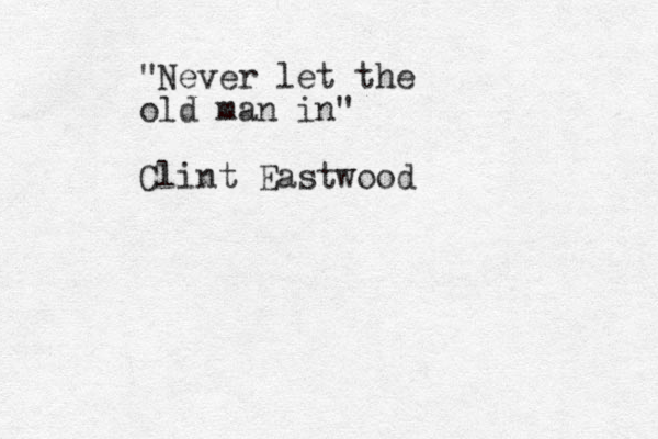 "Never let the old man in" Clint Eastwood