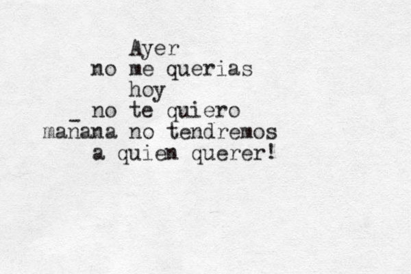 Ayer no me querias hoy no te quiero manana no tendremos a quien querer! - 